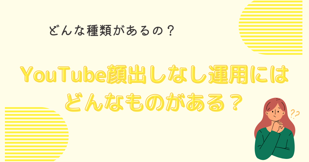 YouTubeで顔出しなし運用ってどんなものがある？