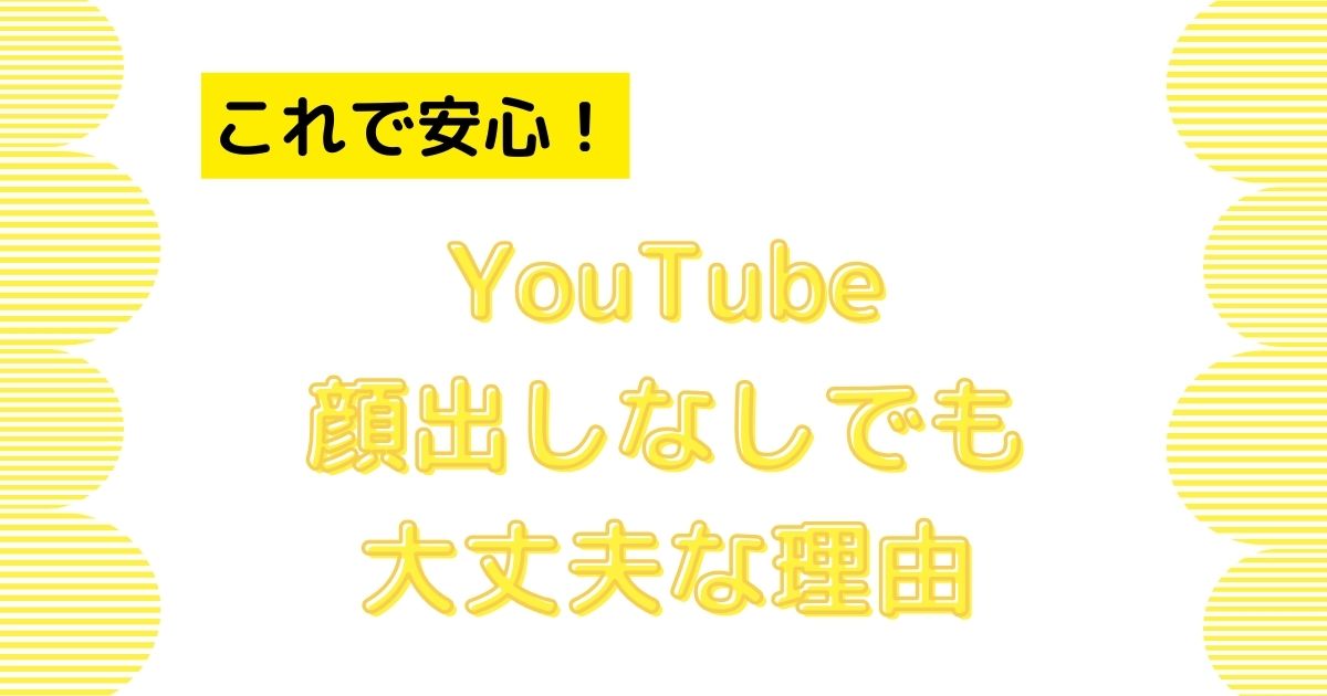 これで安心！Youtubeの顔出しなしでも大丈夫な理由