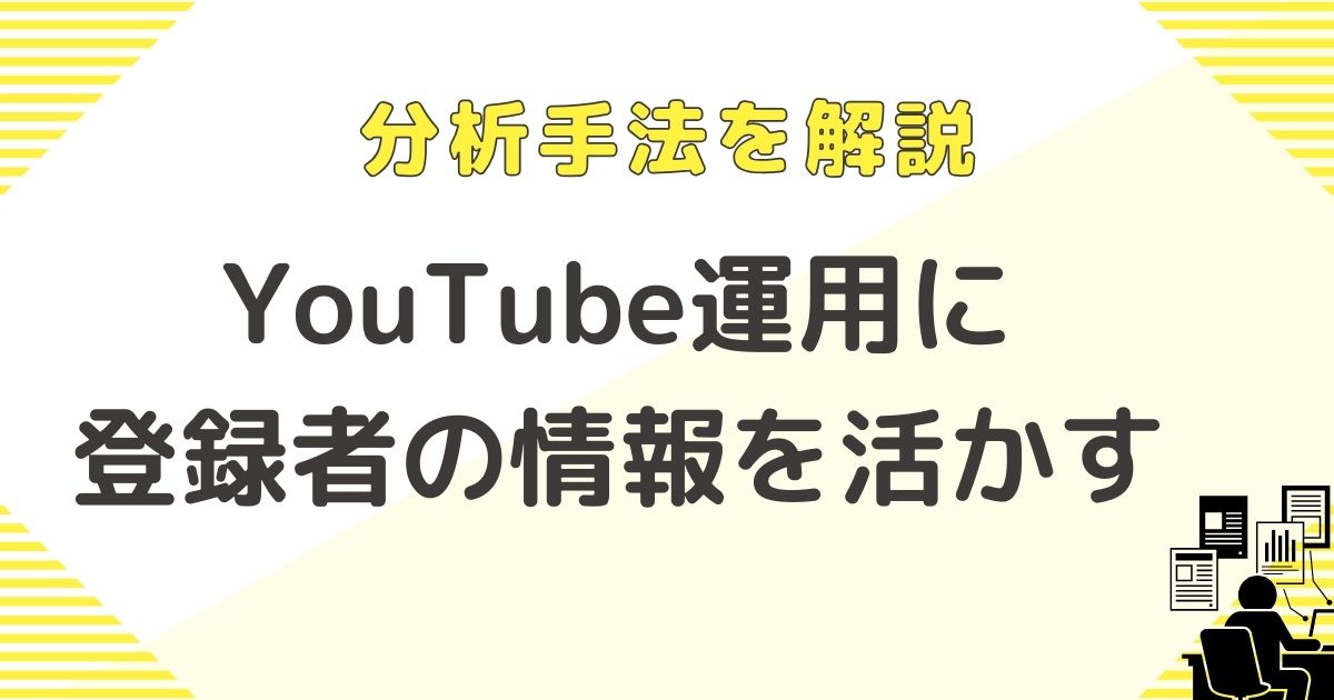 分析手法を解説! YouTube運用にチャンネル登録者の情報を活かす