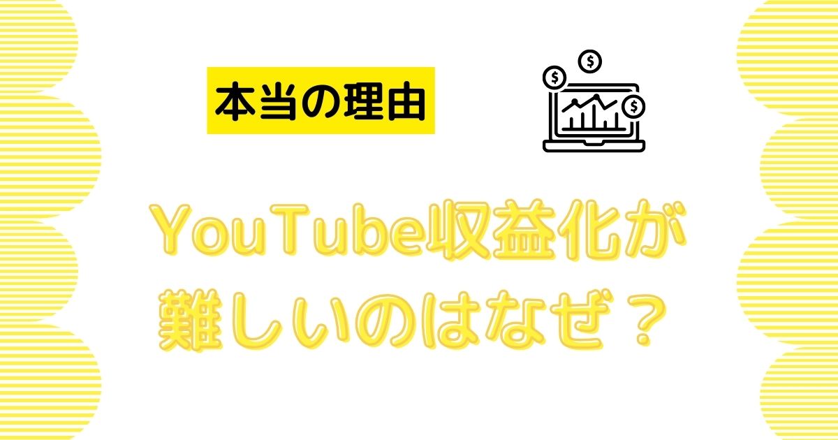 YouTubeの収益化が難しいと言われる本当の理由