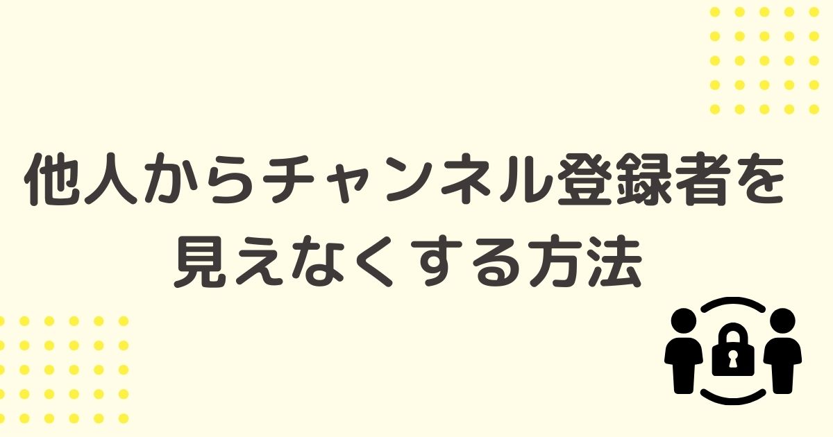 他人からYouTubeチャンネル登録者を確認できなくする方法