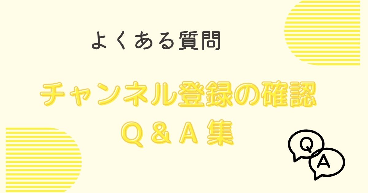 Q&A チャンネル登録の確認についてよくある質問