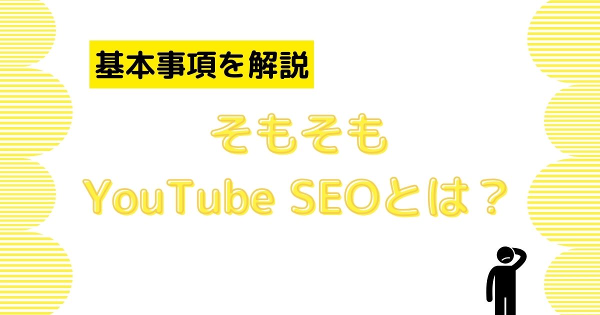 そもそもYouTube SEOとは？基本事項を解説