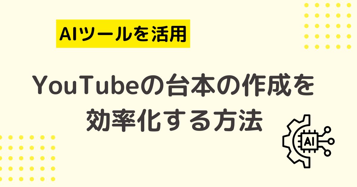 AIツールを使ってYouTubeの台本の作成を効率化