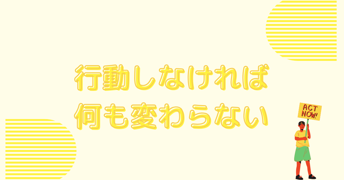 行動しなければ何も変わらない