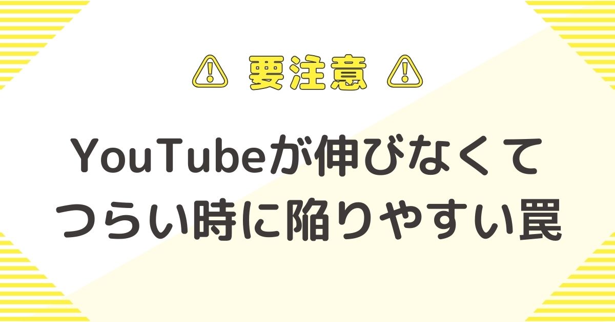 注意！YouTubeが伸びなくてつらい時に陥りやすい罠